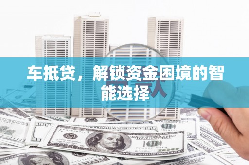 杭锦后旗车抵贷，解锁资金困境的智能选择