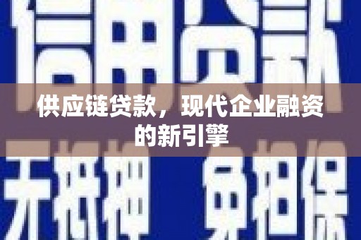 杭锦后旗供应链贷款，现代企业融资的新引擎