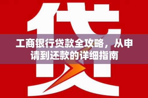 杭锦后旗工商银行贷款全攻略，从申请到还款的详细指南