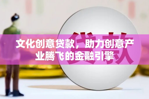 杭锦后旗文化创意贷款，助力创意产业腾飞的金融引擎