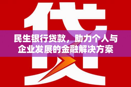 杭锦后旗民生银行贷款，助力个人与企业发展的金融解决方案