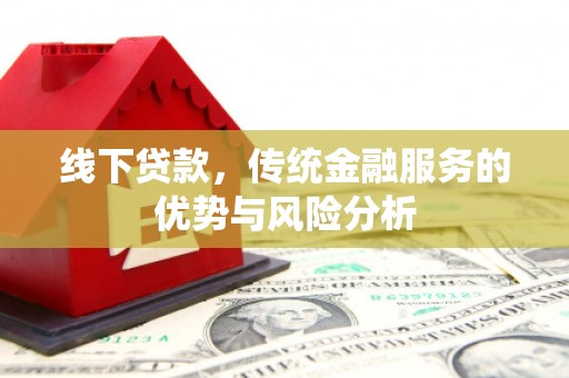 杭锦后旗线下贷款，传统金融服务的优势与风险分析