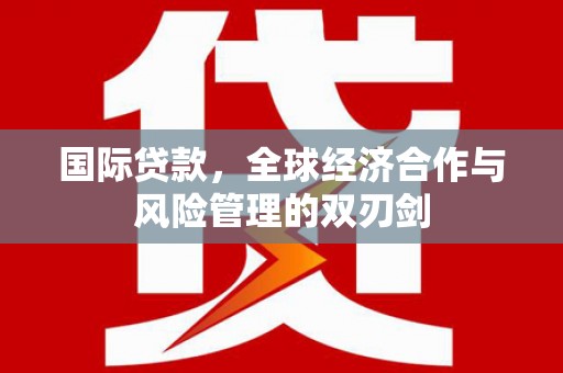 杭锦后旗国际贷款，全球经济合作与风险管理的双刃剑