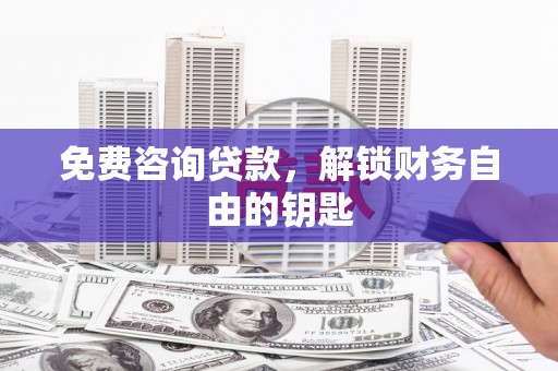 杭锦后旗免费咨询贷款，解锁财务自由的钥匙