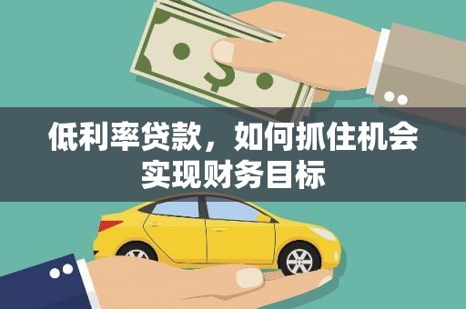 杭锦后旗低利率贷款，如何抓住机会实现财务目标