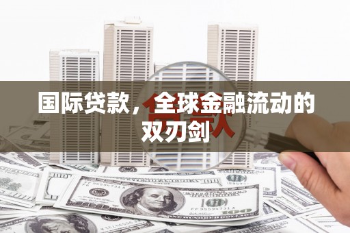 杭锦后旗国际贷款，全球金融流动的双刃剑