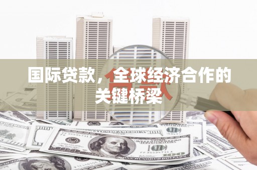 杭锦后旗国际贷款，全球经济合作的关键桥梁