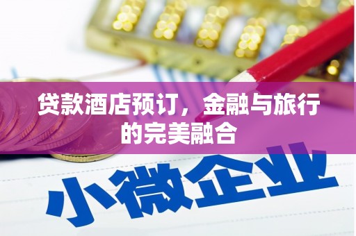 杭锦后旗贷款酒店预订，金融与旅行的完美融合