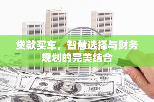 杭锦后旗贷款买车，智慧选择与财务规划的完美结合