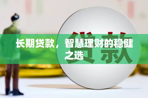 杭锦后旗长期贷款，智慧理财的稳健之选