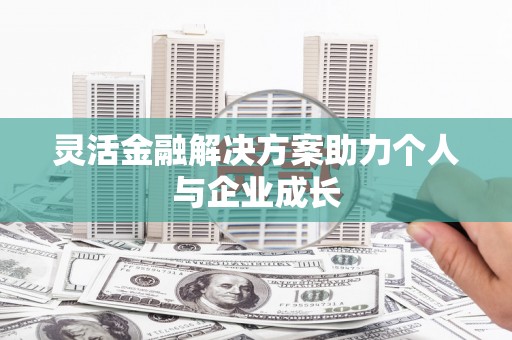 杭锦后旗灵活金融解决方案助力个人与企业成长