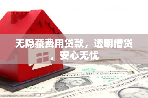 杭锦后旗无隐藏费用贷款，透明借贷，安心无忧