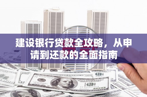 杭锦后旗建设银行贷款全攻略，从申请到还款的全面指南