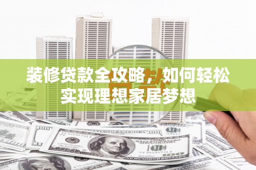 杭锦后旗装修贷款全攻略，如何轻松实现理想家居梦想