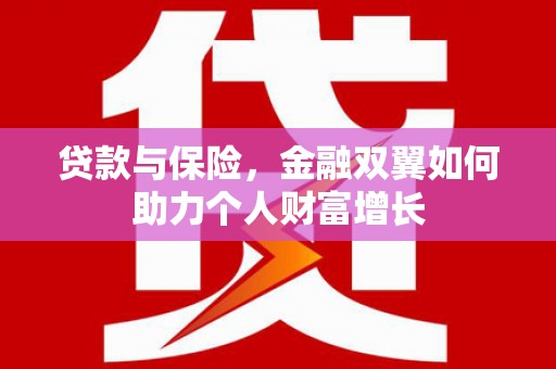 杭锦后旗贷款与保险，金融双翼如何助力个人财富增长