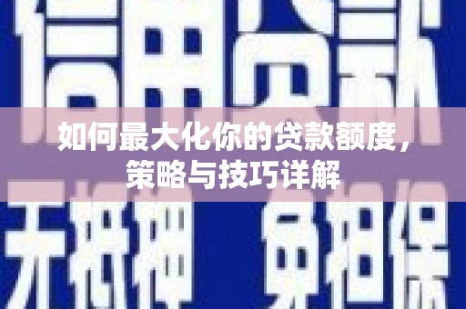 杭锦后旗如何最大化你的贷款额度，策略与技巧详解