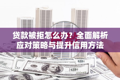 杭锦后旗贷款被拒怎么办？全面解析应对策略与提升信用方法