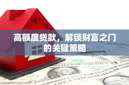 杭锦后旗高额度贷款，解锁财富之门的关键策略