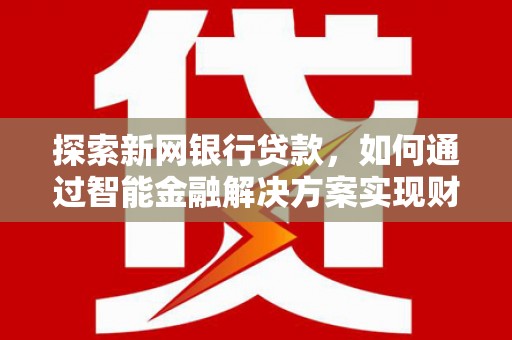 杭锦后旗探索新网银行贷款，如何通过智能金融解决方案实现财富增长