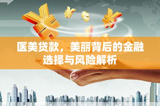 杭锦后旗医美贷款，美丽背后的金融选择与风险解析