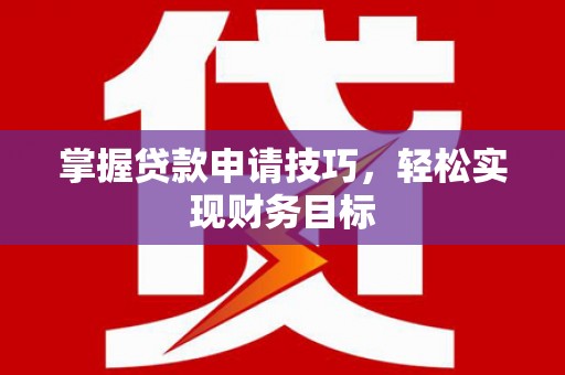 杭锦后旗掌握贷款申请技巧，轻松实现财务目标