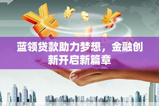 杭锦后旗蓝领贷款助力梦想，金融创新开启新篇章