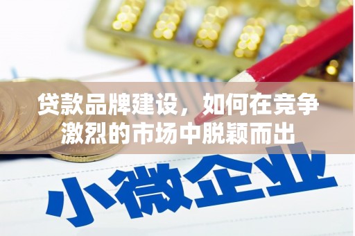 杭锦后旗贷款品牌建设，如何在竞争激烈的市场中脱颖而出