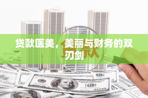 杭锦后旗贷款医美，美丽与财务的双刃剑
