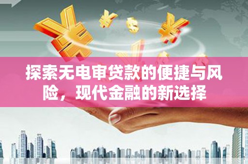杭锦后旗探索无电审贷款的便捷与风险，现代金融的新选择