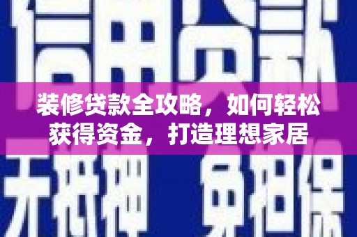 杭锦后旗装修贷款全攻略，如何轻松获得资金，打造理想家居