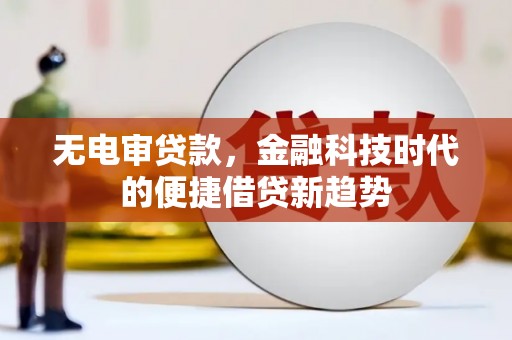 杭锦后旗无电审贷款，金融科技时代的便捷借贷新趋势