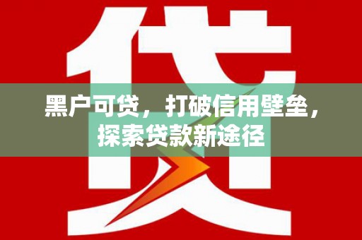 杭锦后旗黑户可贷，打破信用壁垒，探索贷款新途径