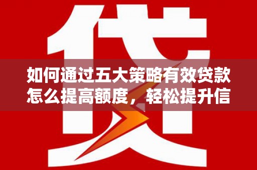 杭锦后旗如何通过五大策略有效贷款怎么提高额度，轻松提升信用价值