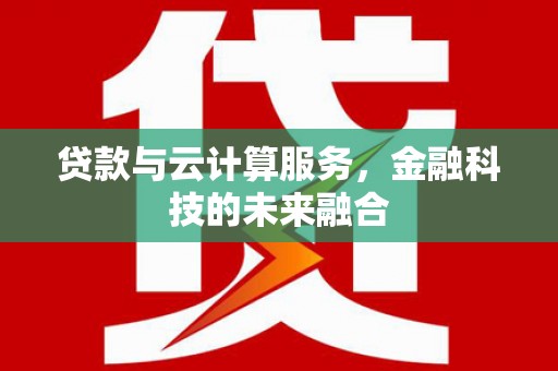 杭锦后旗贷款与云计算服务，金融科技的未来融合