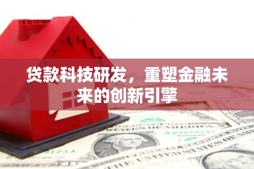 杭锦后旗贷款科技研发，重塑金融未来的创新引擎
