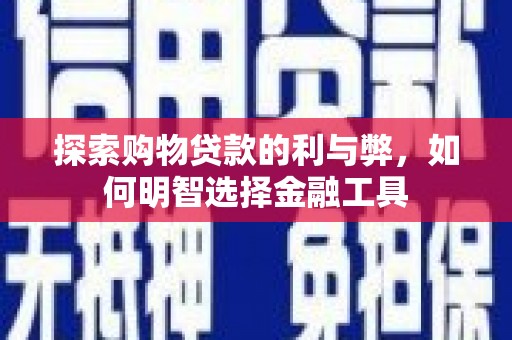 杭锦后旗探索购物贷款的利与弊，如何明智选择金融工具