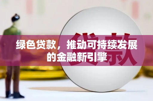 杭锦后旗绿色贷款，推动可持续发展的金融新引擎