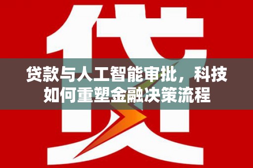 杭锦后旗贷款与人工智能审批，科技如何重塑金融决策流程