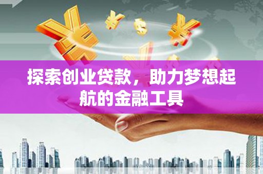杭锦后旗探索创业贷款，助力梦想起航的金融工具