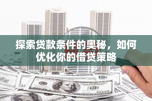 杭锦后旗探索贷款条件的奥秘，如何优化你的借贷策略