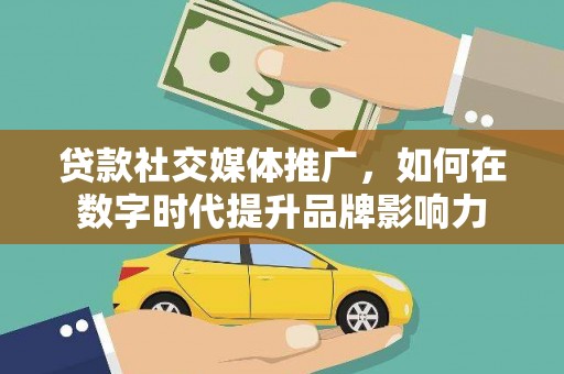 杭锦后旗贷款社交媒体推广，如何在数字时代提升品牌影响力