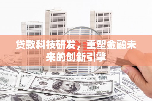 杭锦后旗贷款科技研发，重塑金融未来的创新引擎