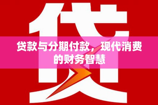 杭锦后旗贷款与分期付款，现代消费的财务智慧