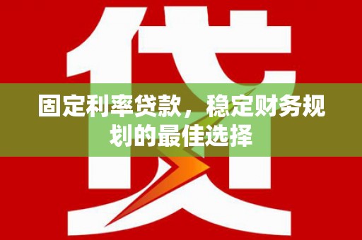 杭锦后旗固定利率贷款，稳定财务规划的最佳选择