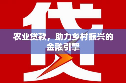 杭锦后旗农业贷款，助力乡村振兴的金融引擎