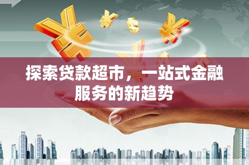 杭锦后旗探索贷款超市，一站式金融服务的新趋势