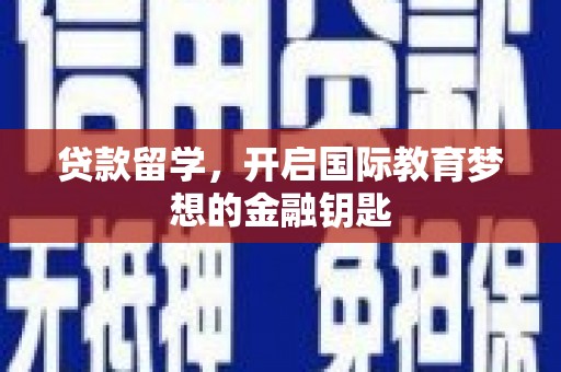 杭锦后旗贷款留学，开启国际教育梦想的金融钥匙