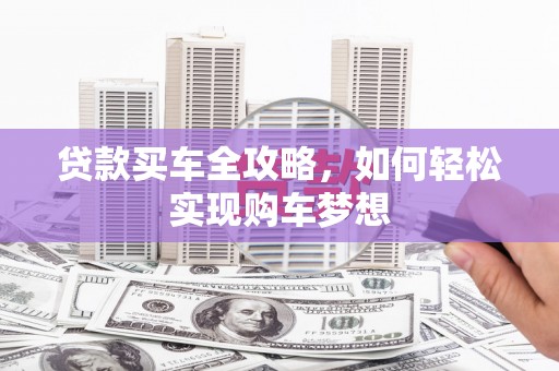 杭锦后旗贷款买车全攻略，如何轻松实现购车梦想