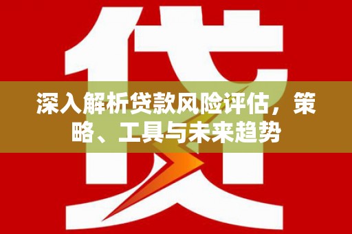 杭锦后旗深入解析贷款风险评估，策略、工具与未来趋势