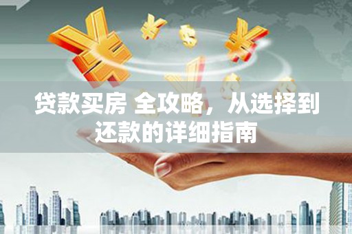 杭锦后旗贷款买房 全攻略，从选择到还款的详细指南